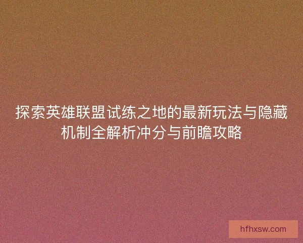 探索英雄联盟试练之地的最新玩法与隐藏机制全解析冲分与前瞻攻略