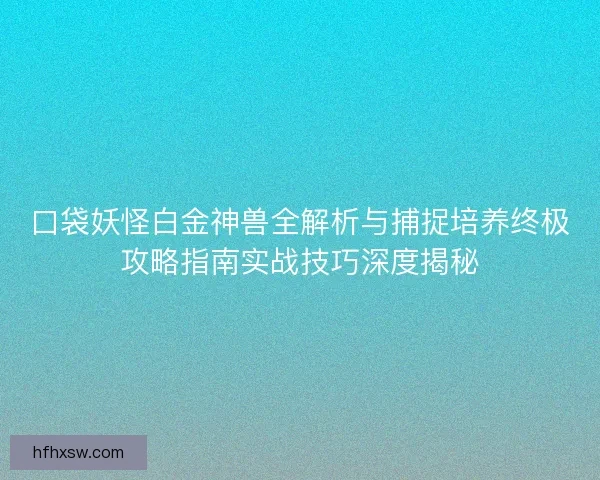 口袋妖怪白金神兽全解析与捕捉培养终极攻略指南实战技巧深度揭秘